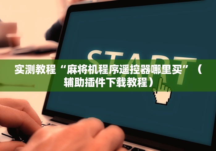 实测教程“麻将机程序遥控器哪里买”（辅助插件下载教程）