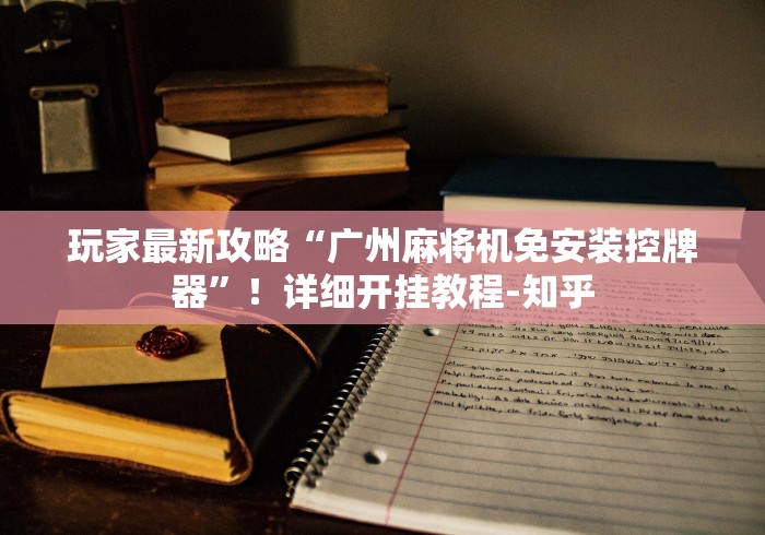 玩家最新攻略“广州麻将机免安装控牌器”！详细开挂教程-知乎