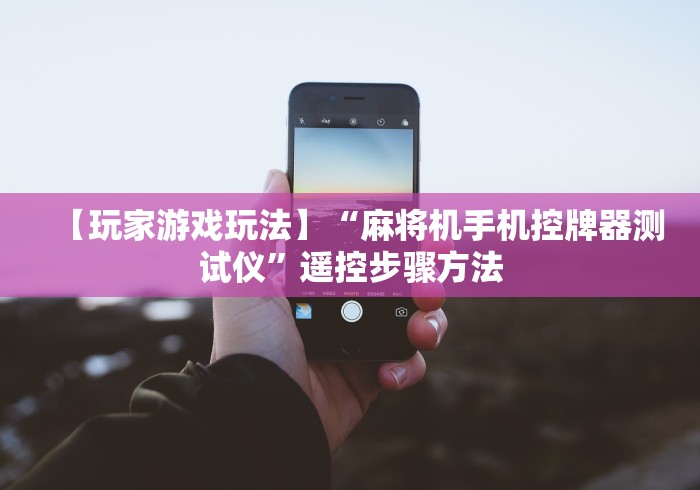 【玩家游戏玩法】“麻将机手机控牌器测试仪”遥控步骤方法