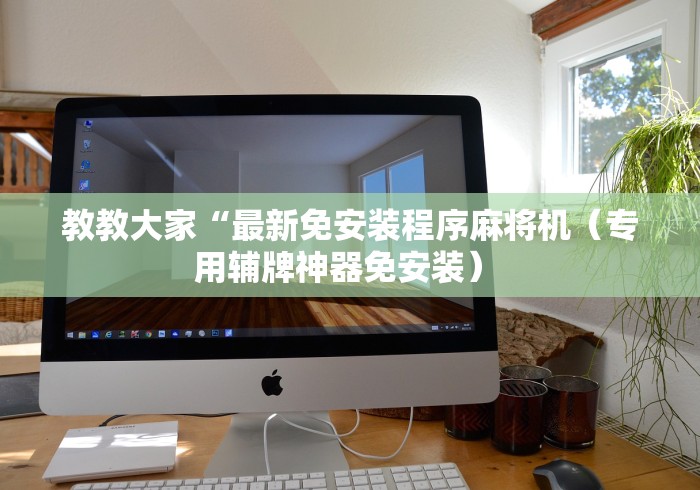 教教大家“最新免安装程序麻将机（专用辅牌神器免安装） 