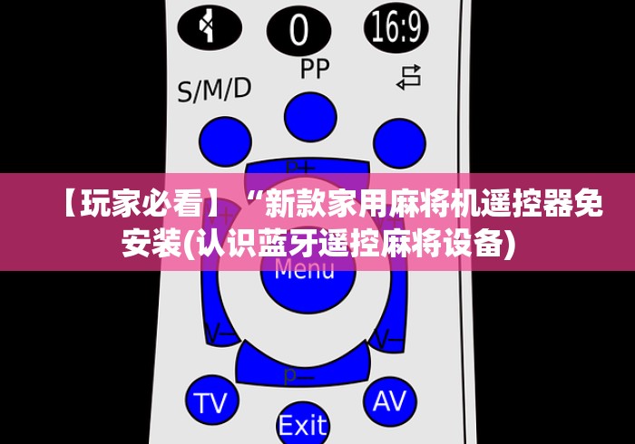 【玩家必看】“新款家用麻将机遥控器免安装(认识蓝牙遥控麻将设备) 【玩家必看】“新款家用麻将机遥控器免安装(认识蓝牙遥控麻将设备)