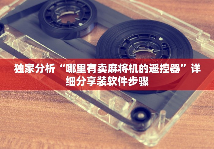独家分析“哪里有卖麻将机的遥控器”详细分享装软件步骤