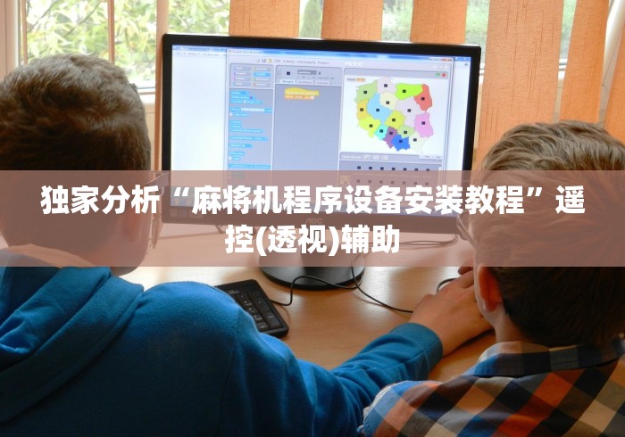 独家分析“麻将机程序设备安装教程”遥控(透视)辅助