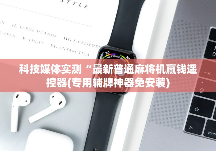 科技媒体实测“最新普通麻将机赢钱遥控器(专用辅牌神器免安装)