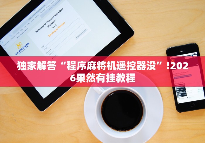 独家解答“程序麻将机遥控器没”!2026果然有挂教程 独家解答“程序麻将机遥控器没”!2026果然有挂教程
