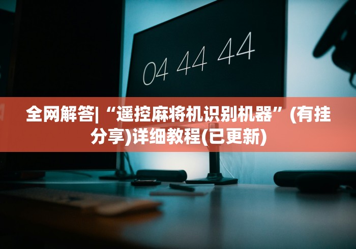 全网解答|“遥控麻将机识别机器”(有挂分享)详细教程(已更新)