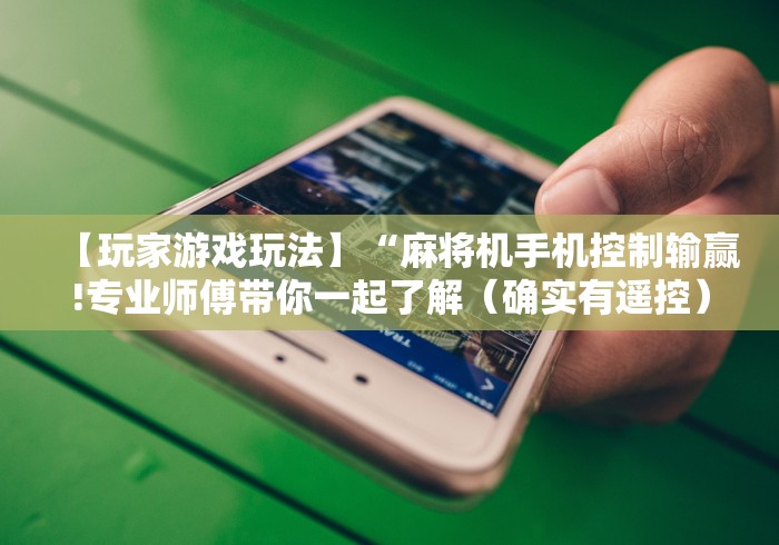 【玩家游戏玩法】“麻将机手机控制输赢!专业师傅带你一起了解（确实有遥控）-知乎