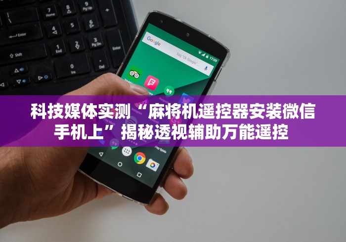 科技媒体实测“麻将机遥控器安装微信手机上”揭秘透视辅助万能遥控 