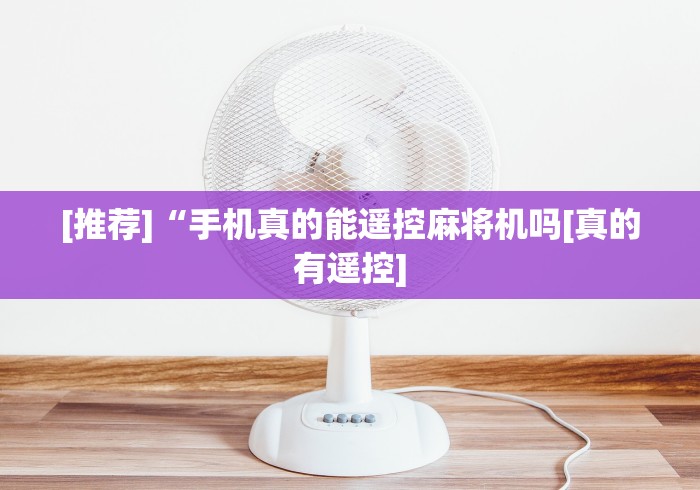 [推荐]“手机真的能遥控麻将机吗[真的有遥控]