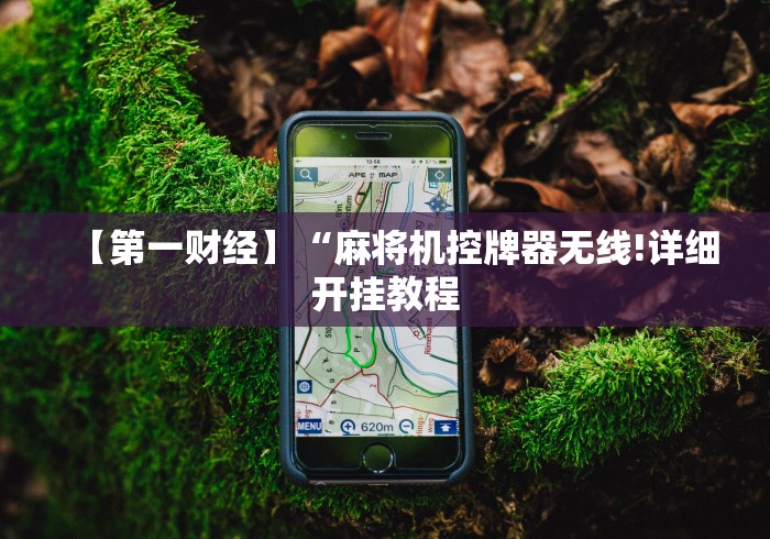 【第一财经】“麻将机控牌器无线!详细开挂教程