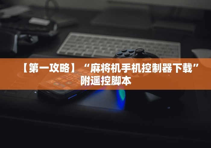 【第一攻略】“麻将机手机控制器下载”附遥控脚本 【第一攻略】“麻将机手机控制器下载”附遥控脚本