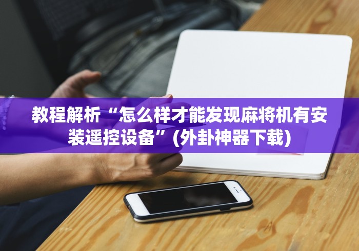 教程解析“怎么样才能发现麻将机有安装遥控设备”(外卦神器下载)