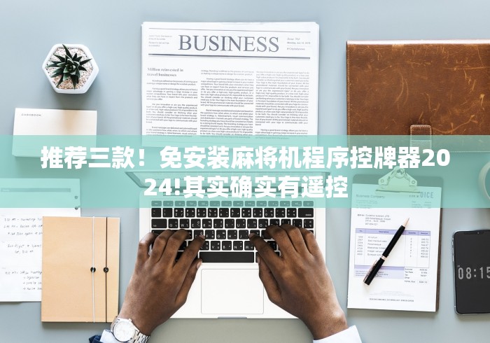 推荐三款!免安装麻将机程序控牌器2024!其实确实有遥控 推荐三款!免安装麻将机程序控牌器2024!其实确实有遥控