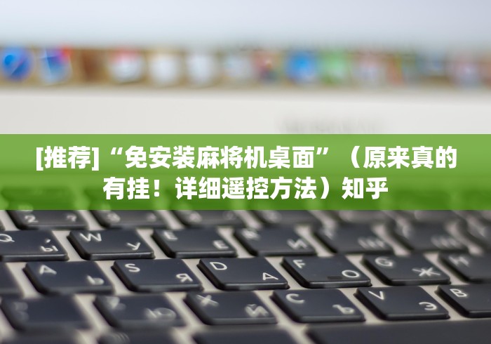 [推荐]“免安装麻将机桌面”（原来真的有挂！详细遥控方法）知乎