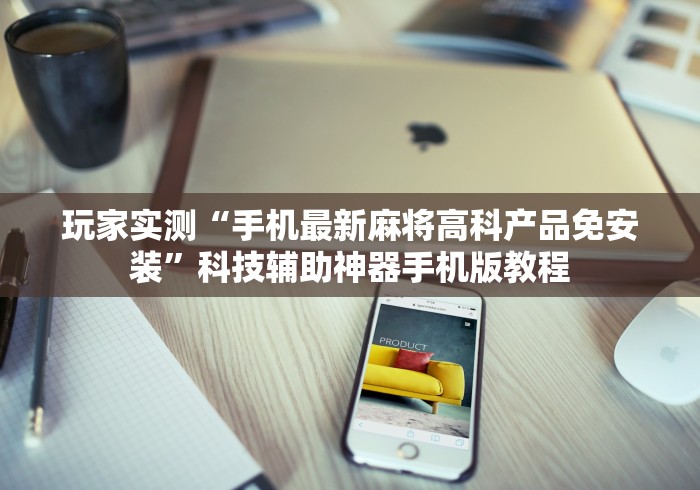 玩家实测“手机最新麻将高科产品免安装”科技辅助神器手机版教程