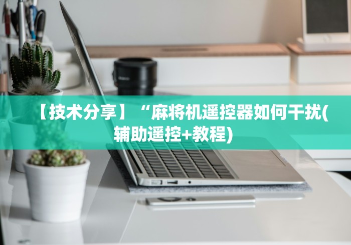 【技术分享】“麻将机遥控器如何干扰(辅助遥控+教程) 