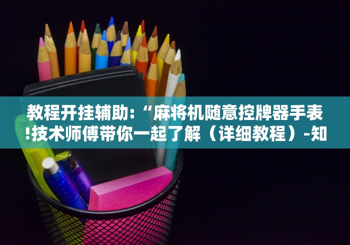 教程开挂辅助:“麻将机随意控牌器手表!技术师傅带你一起了解（详细教程）-知乎