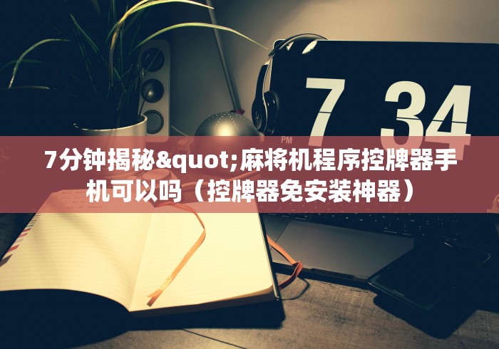 7分钟揭秘"麻将机程序控牌器手机可以吗(控牌器免安装神器) 7分钟揭秘"麻将机程序控牌器手机可以吗(控牌器免安装神器)
