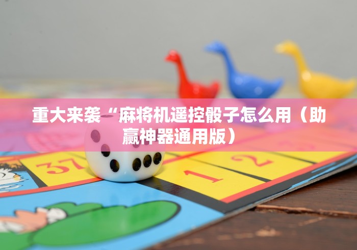 重大来袭“麻将机遥控骰子怎么用（助赢神器通用版）