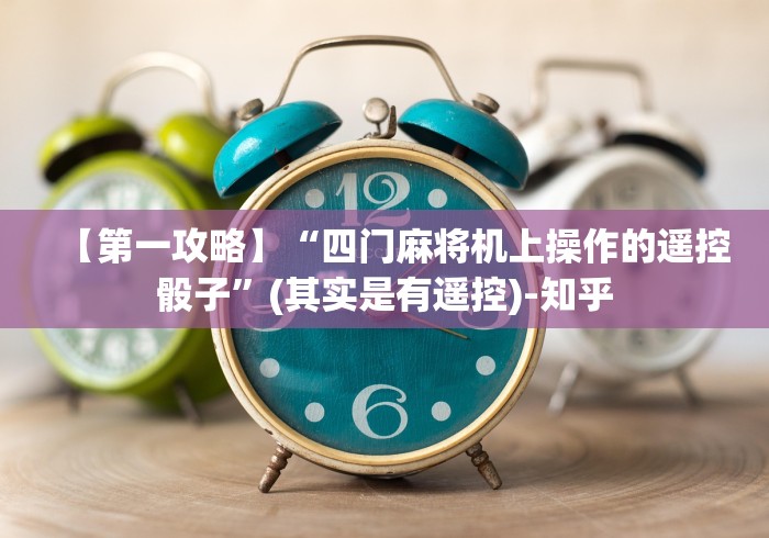 【第一攻略】“四门麻将机上操作的遥控骰子”(其实是有遥控)-知乎 【第一攻略】“四门麻将机上操作的遥控骰子”(其实是有遥控)-知乎