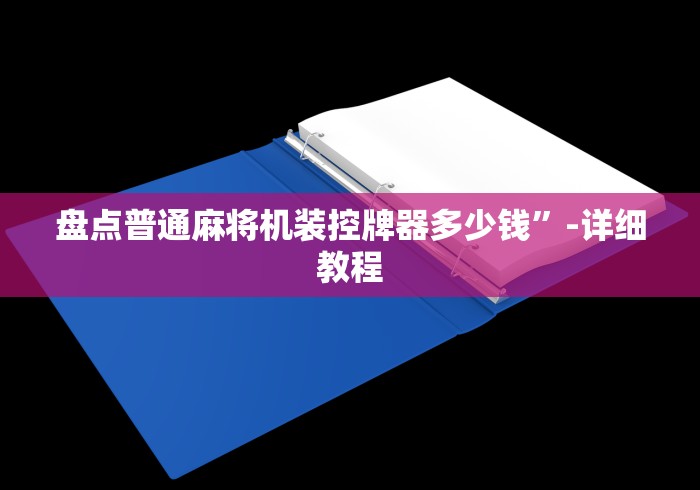 盘点普通麻将机装控牌器多少钱”-详细教程 盘点普通麻将机装控牌器多少钱”-详细教程
