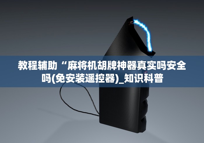 教程辅助“麻将机胡牌神器真实吗安全吗(免安装遥控器)_知识科普 教程辅助“麻将机胡牌神器真实吗安全吗(免安装遥控器)_知识科普