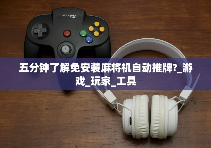 五分钟了解免安装麻将机自动推牌?_游戏_玩家_工具