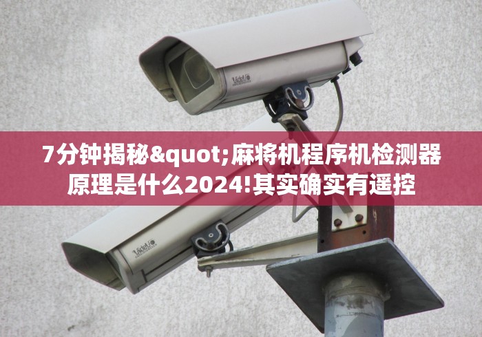 7分钟揭秘"麻将机程序机检测器原理是什么2024!其实确实有遥控 7分钟揭秘"麻将机程序机检测器原理是什么2024!其实确实有遥控