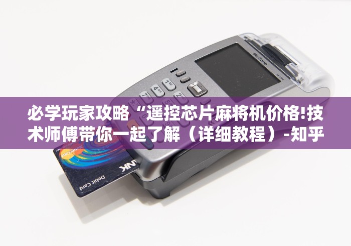 必学玩家攻略“遥控芯片麻将机价格!技术师傅带你一起了解(详细教程)-知乎 必学玩家攻略“遥控芯片麻将机价格!技术师傅带你一起了解(详细教程)-知乎