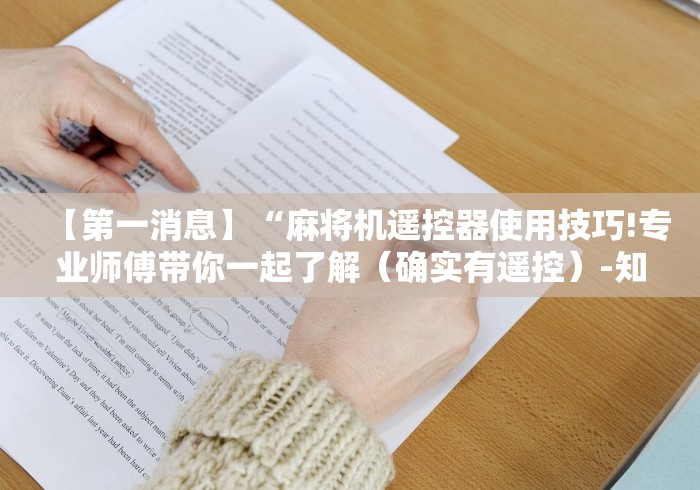 【第一消息】“麻将机遥控器使用技巧!专业师傅带你一起了解(确实有遥控)-知乎 【第一消息】“麻将机遥控器使用技巧!专业师傅带你一起了解(确实有遥控)-知乎
