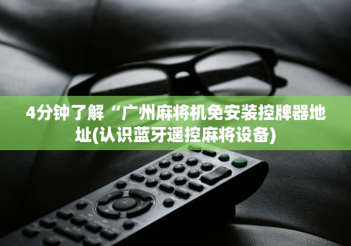 4分钟了解“广州麻将机免安装控牌器地址(认识蓝牙遥控麻将设备) 4分钟了解“广州麻将机免安装控牌器地址(认识蓝牙遥控麻将设备)