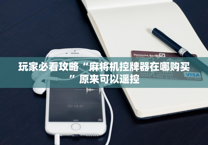 玩家必看攻略“麻将机控牌器在哪购买”原来可以遥控 玩家必看攻略“麻将机控牌器在哪购买”原来可以遥控