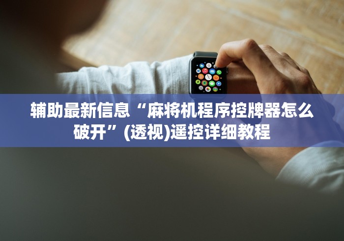 辅助最新信息“麻将机程序控牌器怎么破开”(透视)遥控详细教程 辅助最新信息“麻将机程序控牌器怎么破开”(透视)遥控详细教程