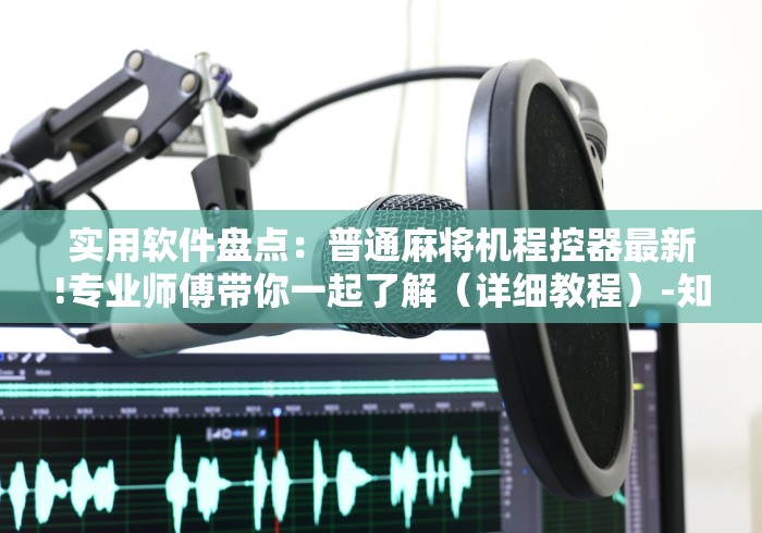 实用软件盘点:普通麻将机程控器最新!专业师傅带你一起了解(详细教程)-知乎 实用软件盘点:普通麻将机程控器最新!专业师傅带你一起了解(详细教程)-知乎