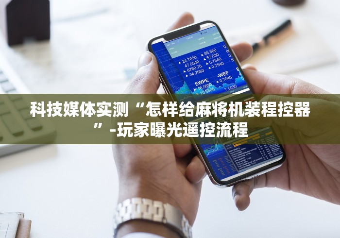 科技媒体实测“怎样给麻将机装程控器”-玩家曝光遥控流程 科技媒体实测“怎样给麻将机装程控器”-玩家曝光遥控流程