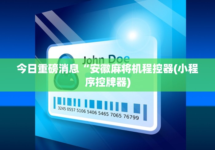 今日重磅消息“安徽麻将机程控器(小程序控牌器) 今日重磅消息“安徽麻将机程控器(小程序控牌器)