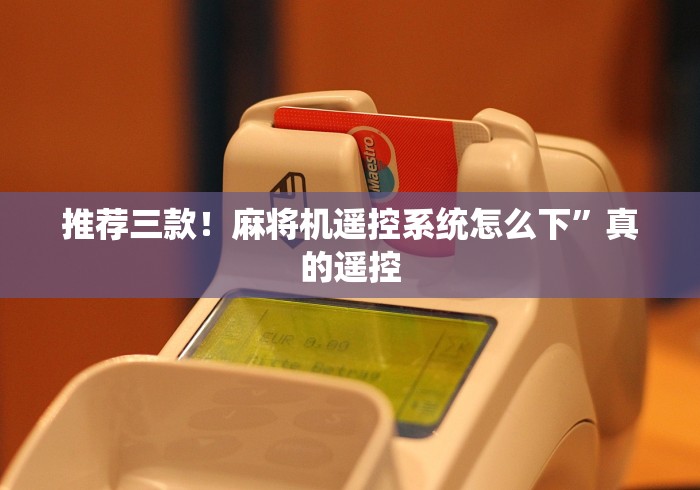 推荐三款!麻将机遥控系统怎么下”真的遥控 推荐三款!麻将机遥控系统怎么下”真的遥控