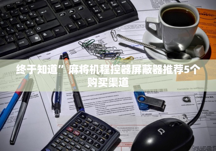 终于知道”麻将机程控器屏蔽器推荐5个购买渠道 终于知道”麻将机程控器屏蔽器推荐5个购买渠道