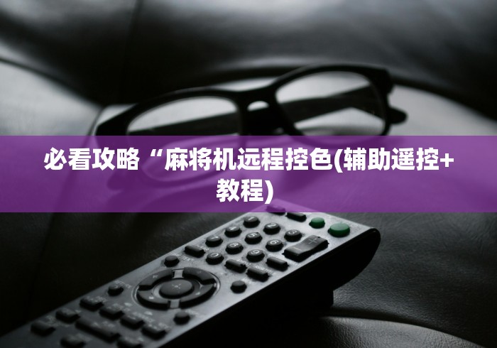 必看攻略“麻将机远程控色(辅助遥控+教程) 必看攻略“麻将机远程控色(辅助遥控+教程)