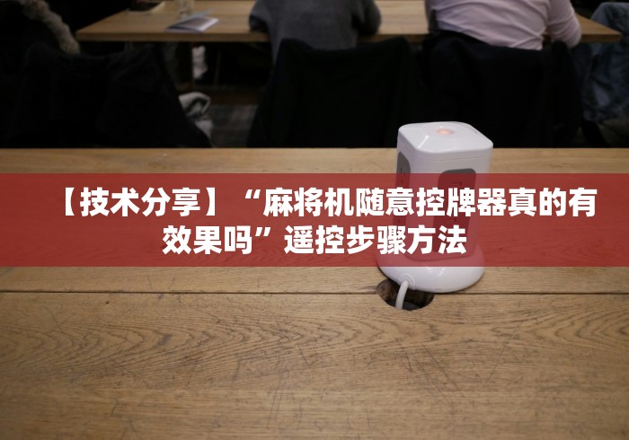 【技术分享】“麻将机随意控牌器真的有效果吗”遥控步骤方法 【技术分享】“麻将机随意控牌器真的有效果吗”遥控步骤方法