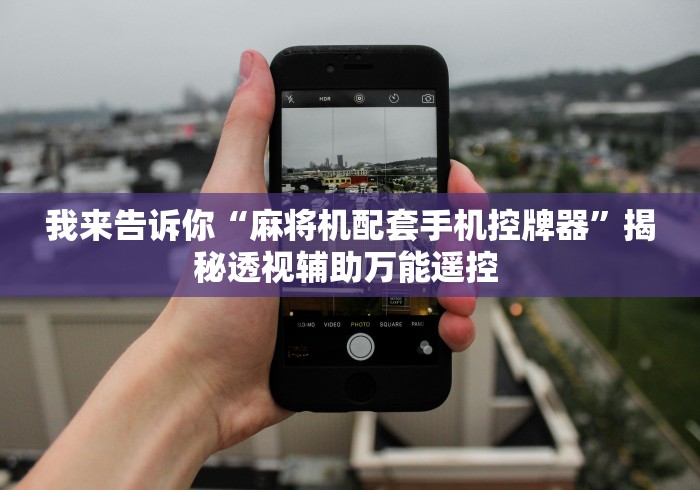 我来告诉你“麻将机配套手机控牌器”揭秘透视辅助万能遥控 