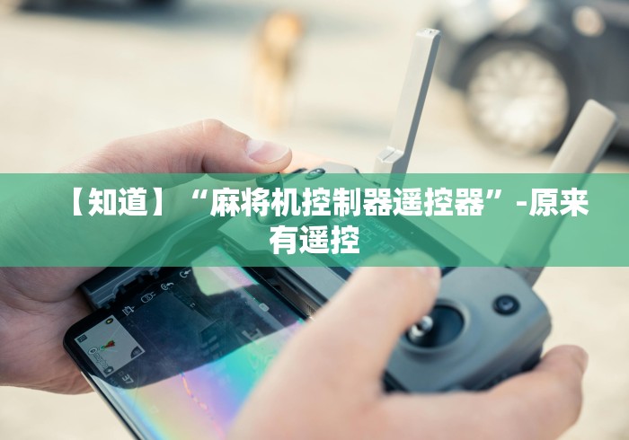 【知道】“麻将机控制器遥控器”-原来有遥控 【知道】“麻将机控制器遥控器”-原来有遥控