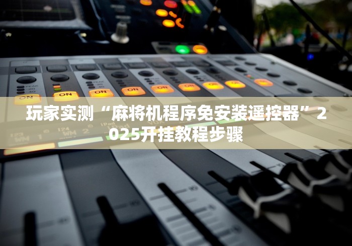 玩家实测“麻将机程序免安装遥控器”2025开挂教程步骤 玩家实测“麻将机程序免安装遥控器”2025开挂教程步骤