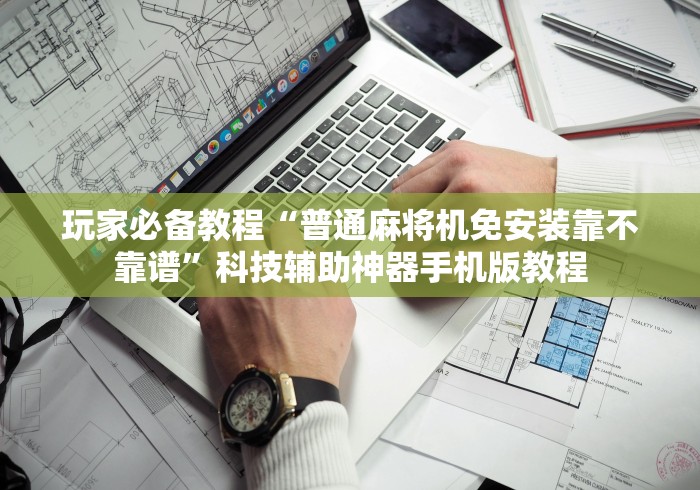 玩家必备教程“普通麻将机免安装靠不靠谱”科技辅助神器手机版教程