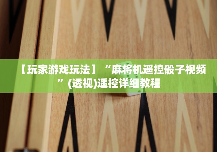 【玩家游戏玩法】“麻将机遥控骰子视频”(透视)遥控详细教程 【玩家游戏玩法】“麻将机遥控骰子视频”(透视)遥控详细教程