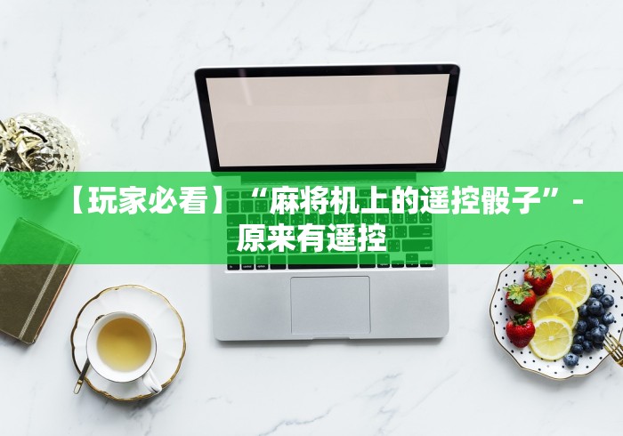 【玩家必看】“麻将机上的遥控骰子”-原来有遥控