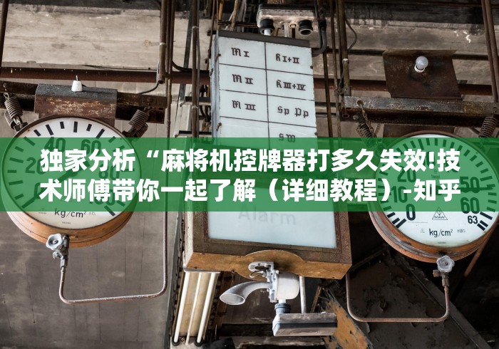 独家分析“麻将机控牌器打多久失效!技术师傅带你一起了解(详细教程)-知乎 独家分析“麻将机控牌器打多久失效!技术师傅带你一起了解(详细教程)-知乎
