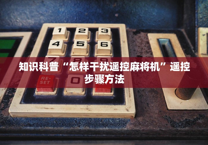 知识科普“怎样干扰遥控麻将机”遥控步骤方法