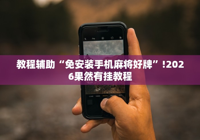 教程辅助“免安装手机麻将好牌”!2026果然有挂教程