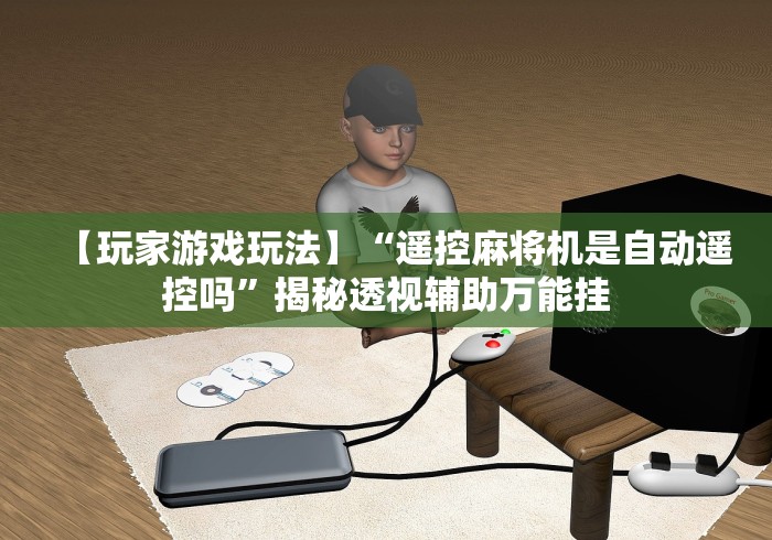 【玩家游戏玩法】“遥控麻将机是自动遥控吗”揭秘透视辅助万能挂 【玩家游戏玩法】“遥控麻将机是自动遥控吗”揭秘透视辅助万能挂